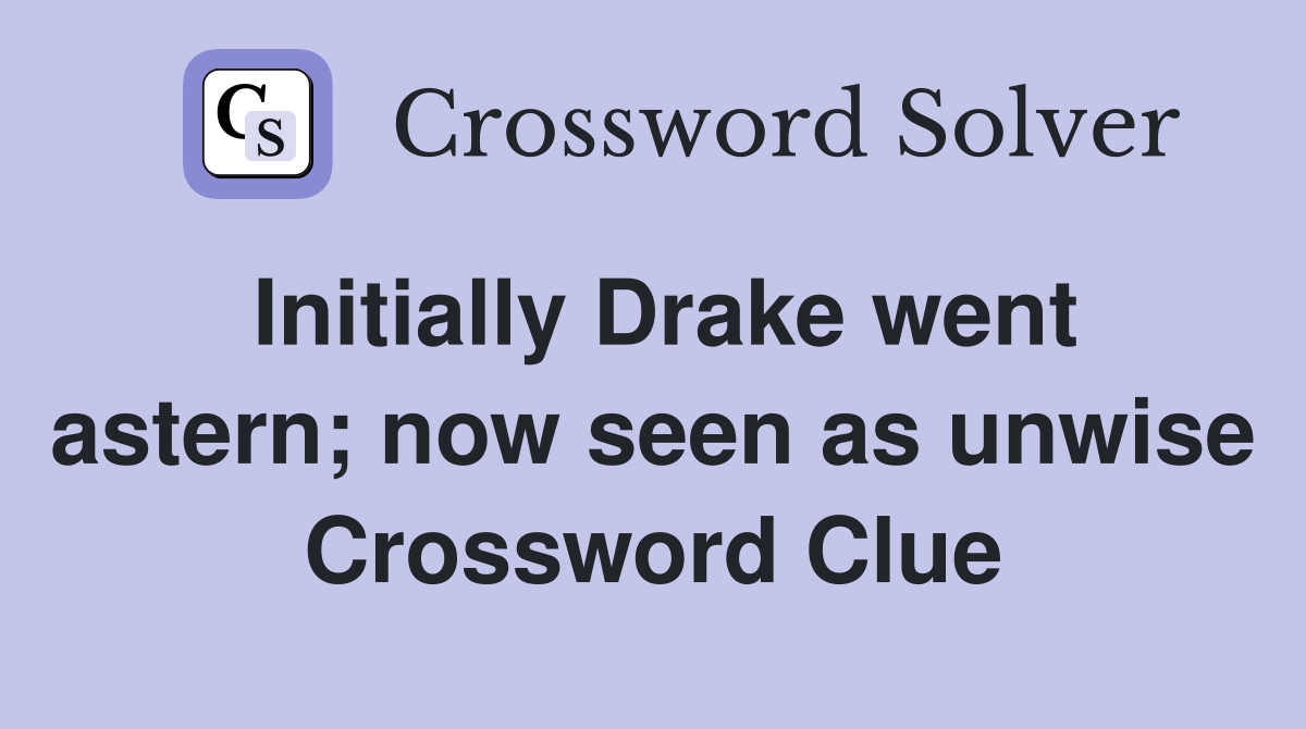 Initially Drake went astern now seen as unwise Crossword Clue